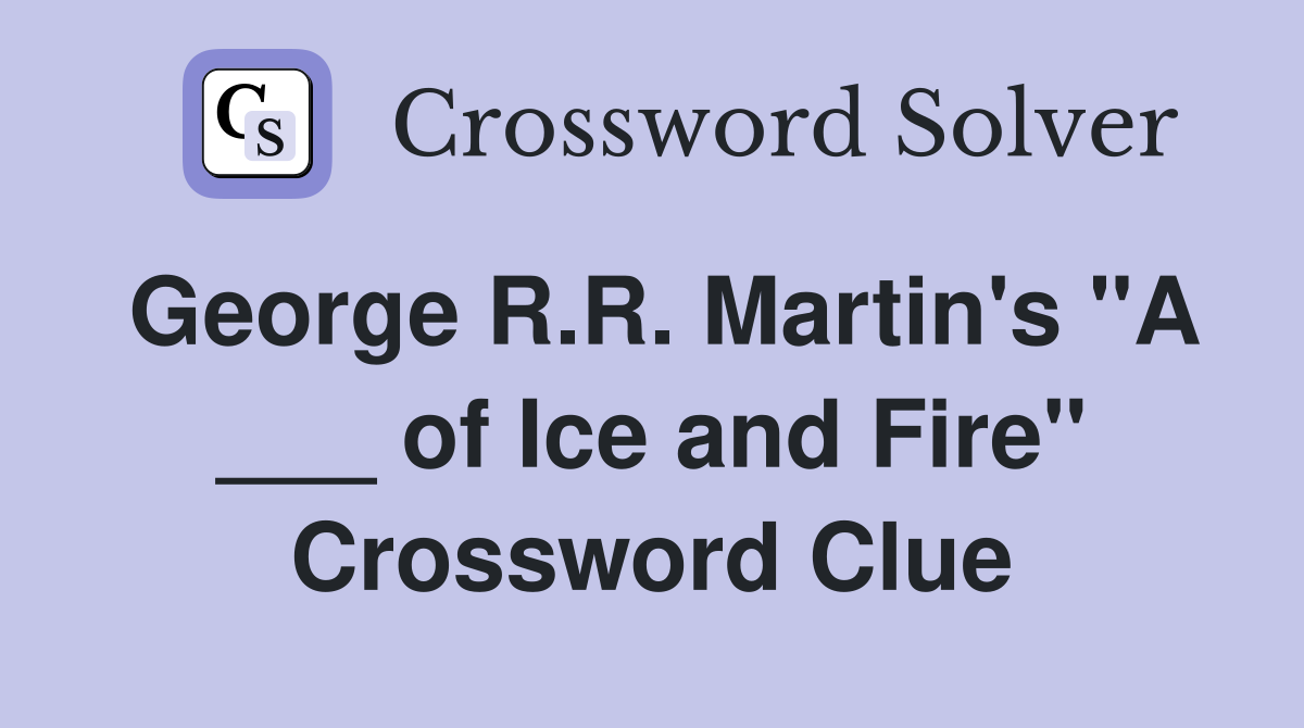 George R.R. Martin's "A ___ of Ice and Fire" Crossword Clue