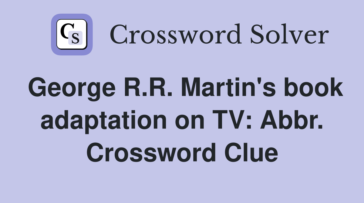 George R.R. Martin's book adaptation on TV: Abbr. Crossword Clue