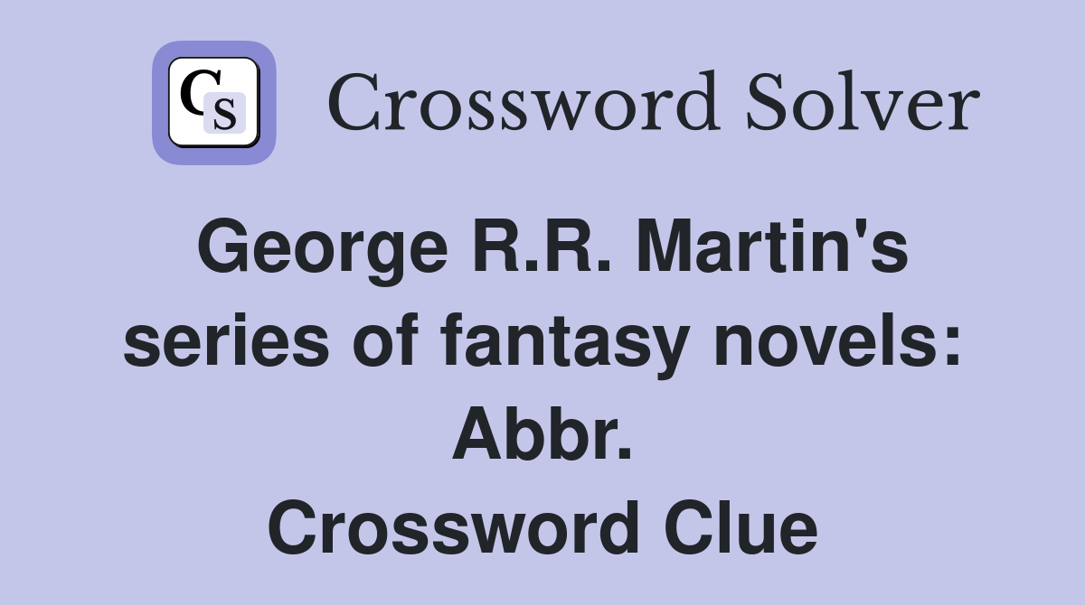 George R.R. Martin's series of fantasy novels: Abbr. Crossword Clue