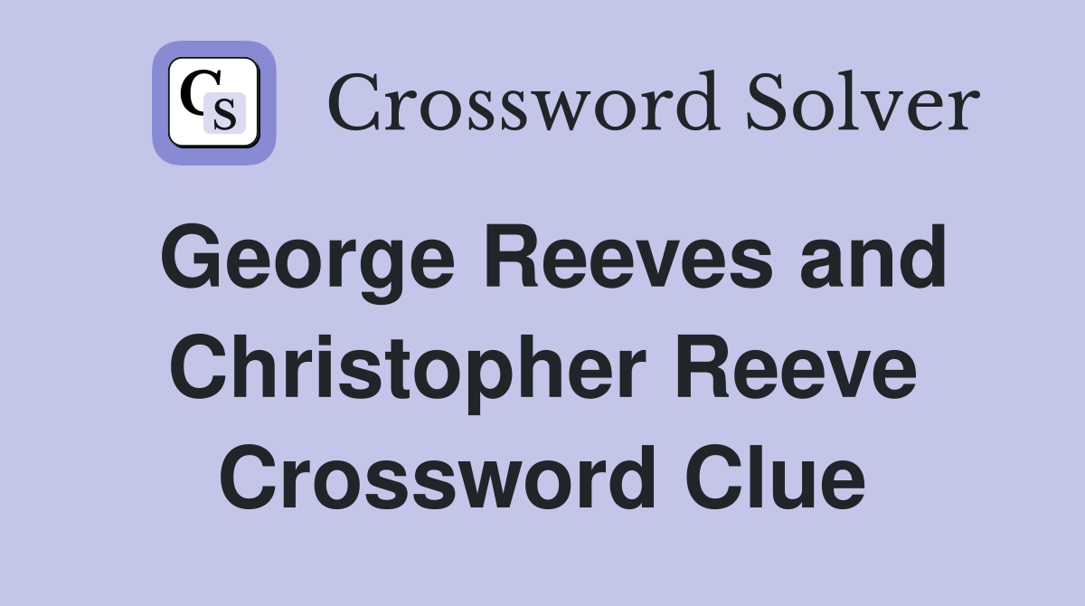 George Reeves and Christopher Reeve Crossword Clue