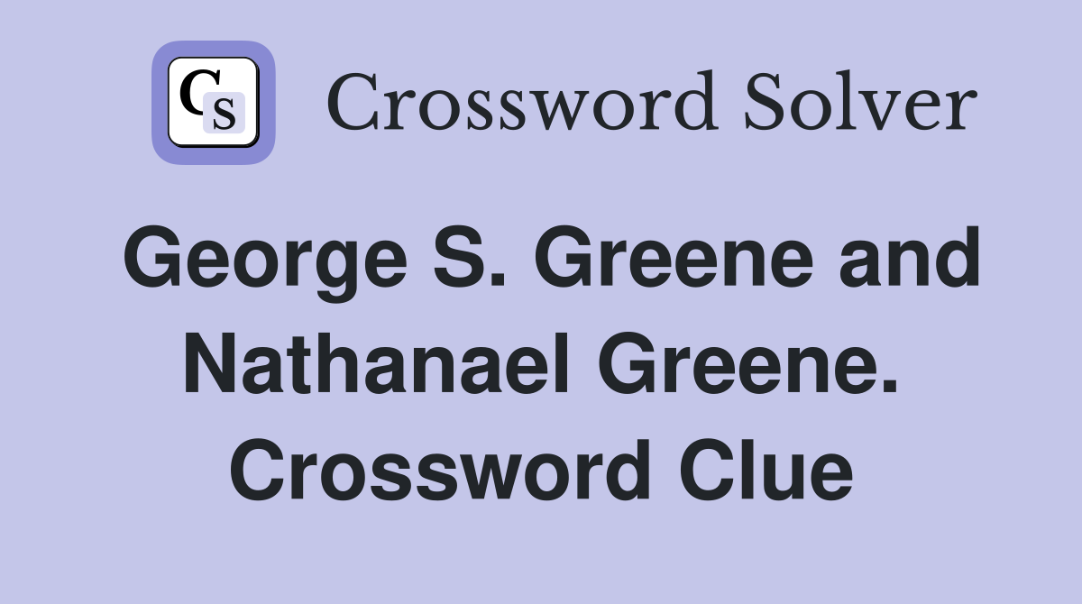 George S. Greene and Nathanael Greene. Crossword Clue