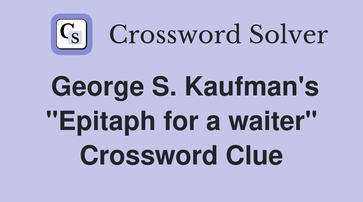 George S. Kaufman's "Epitaph for a waiter" Crossword Clue