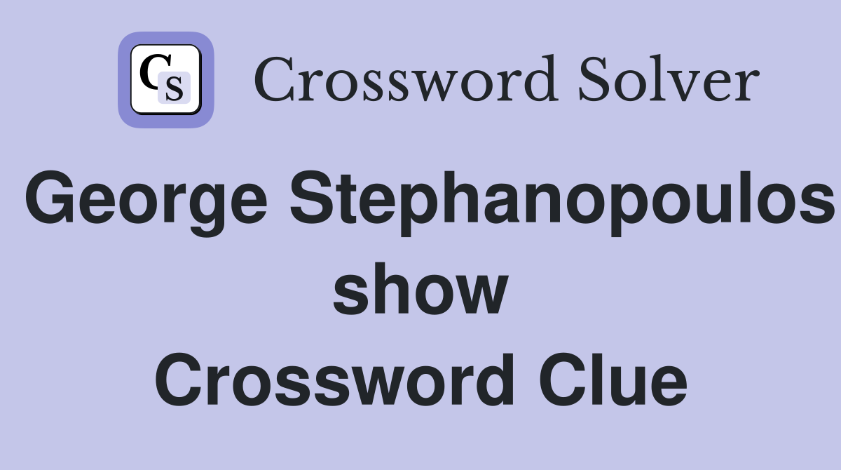 George Stephanopoulos show Crossword Clue