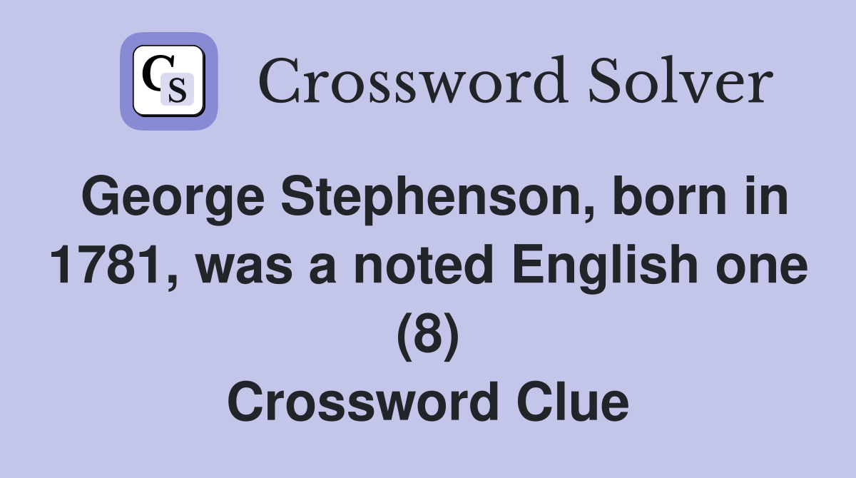 George Stephenson, born in 1781, was a noted English one (8) Crossword Clue