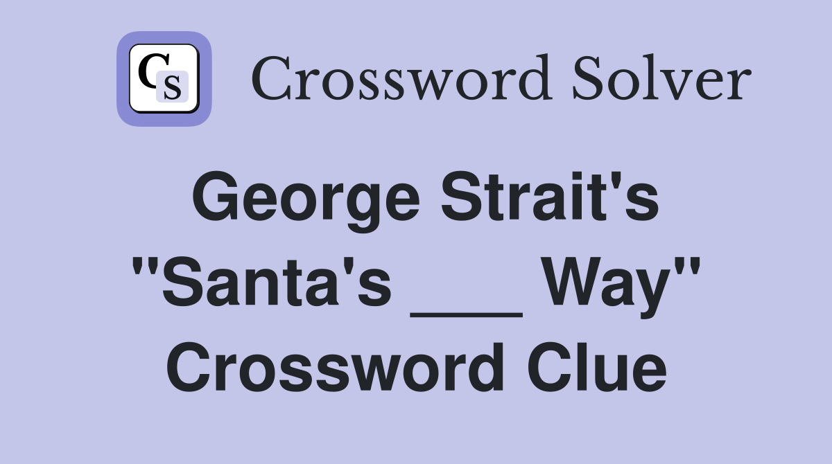 George Strait's "Santa's ___ Way" Crossword Clue
