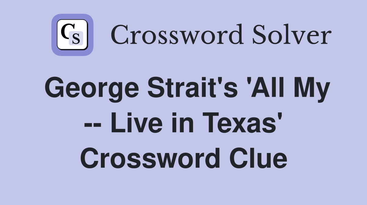 George Strait's 'All My -- Live in Texas' Crossword Clue