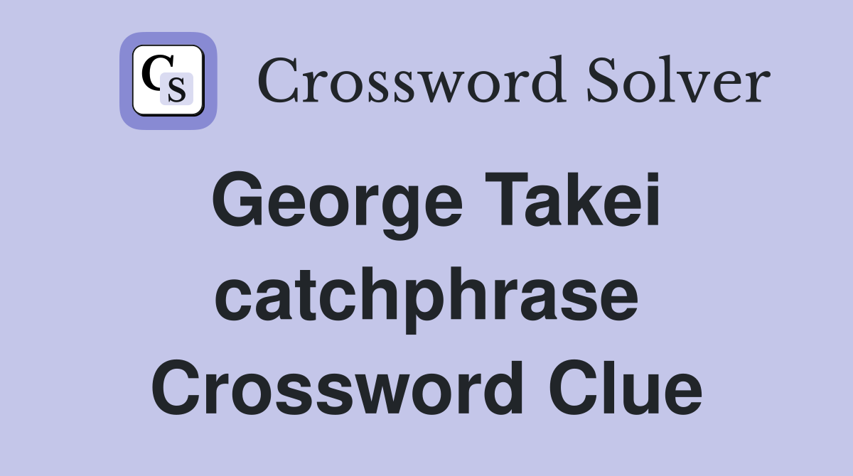 George Takei catchphrase Crossword Clue