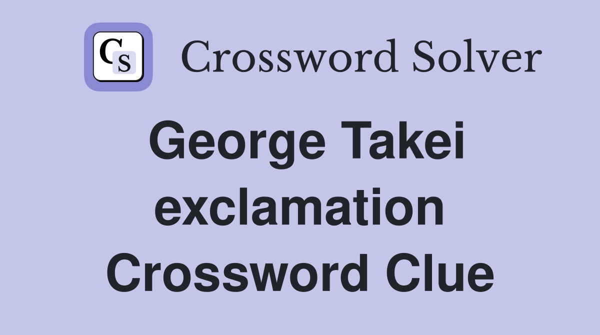 George Takei exclamation Crossword Clue