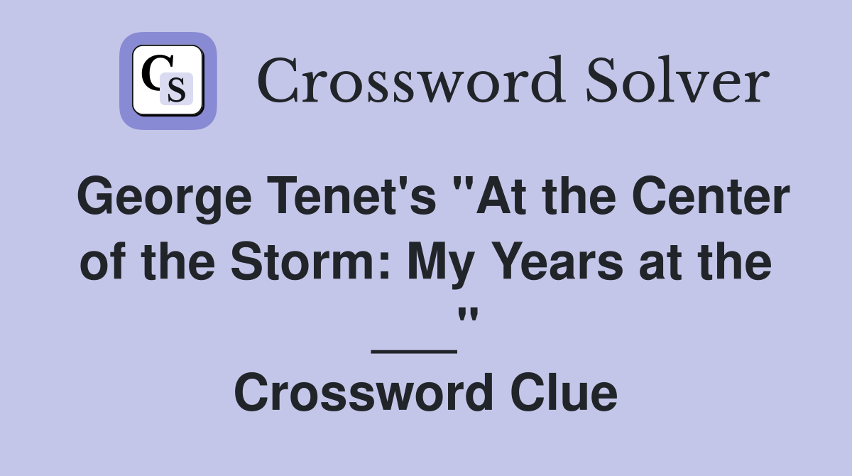 George Tenet's "At the Center of the Storm: My Years at the ___" Crossword Clue