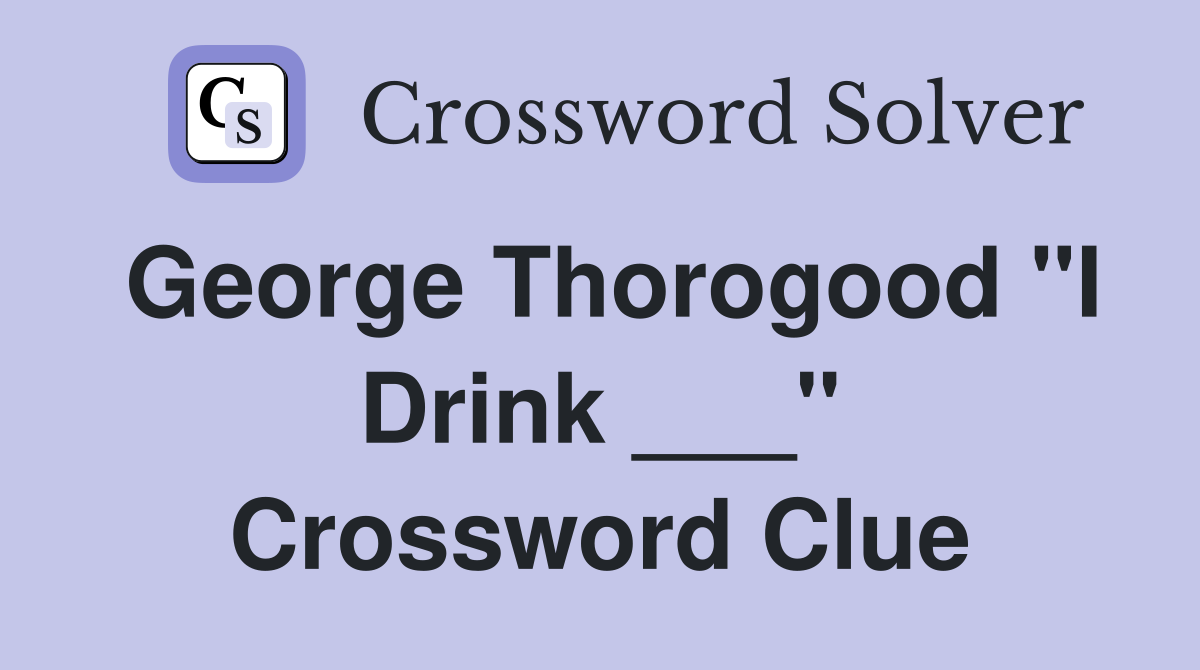 George Thorogood "I Drink ___" Crossword Clue