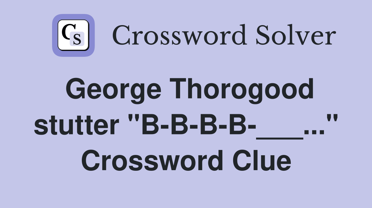 George Thorogood stutter "B-B-B-B-___..." Crossword Clue