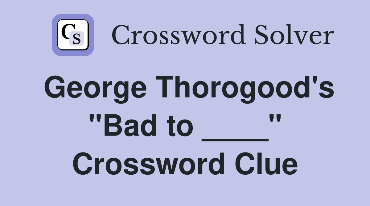 George Thorogood's "Bad to ____" Crossword Clue