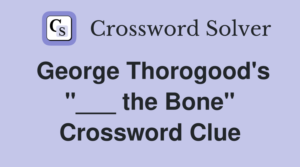 George Thorogood's "___ the Bone" Crossword Clue