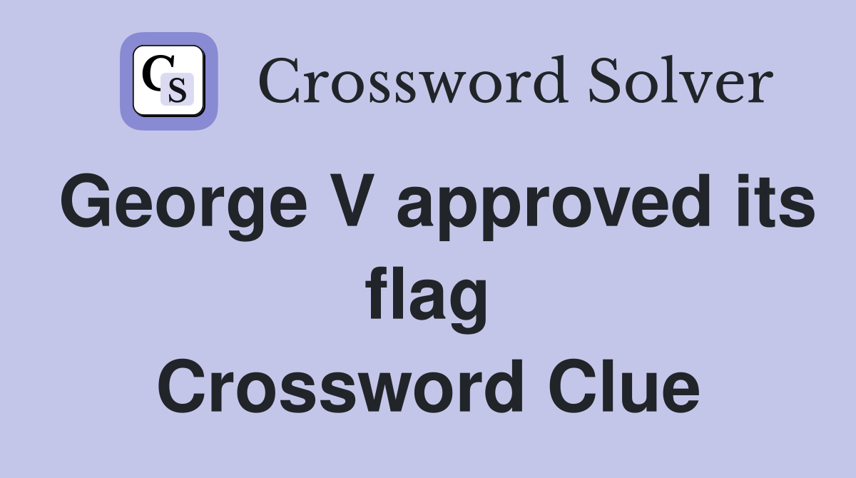 George V approved its flag Crossword Clue