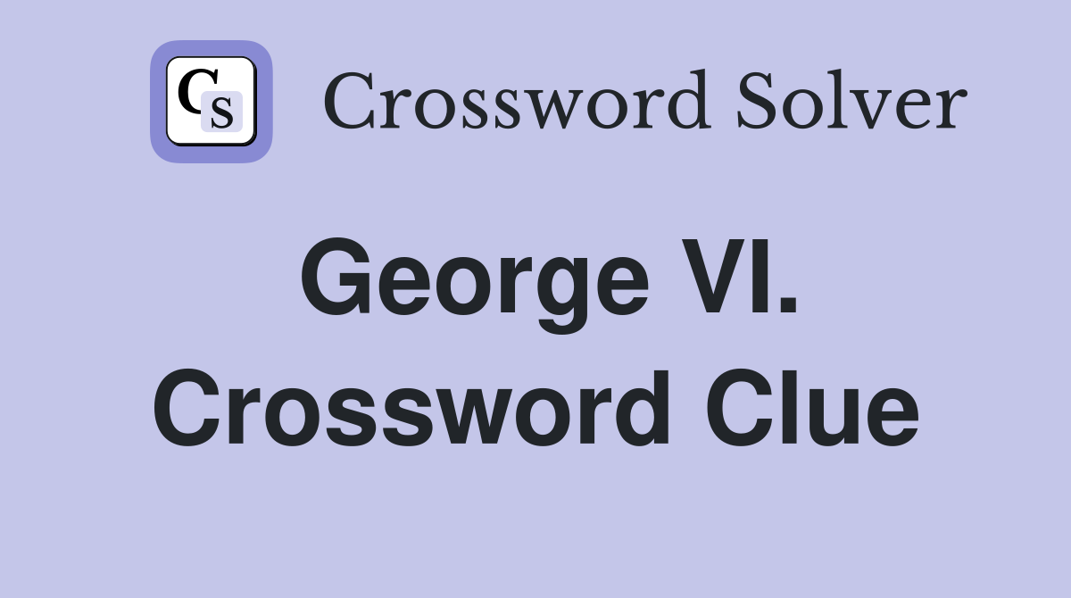 George VI. Crossword Clue