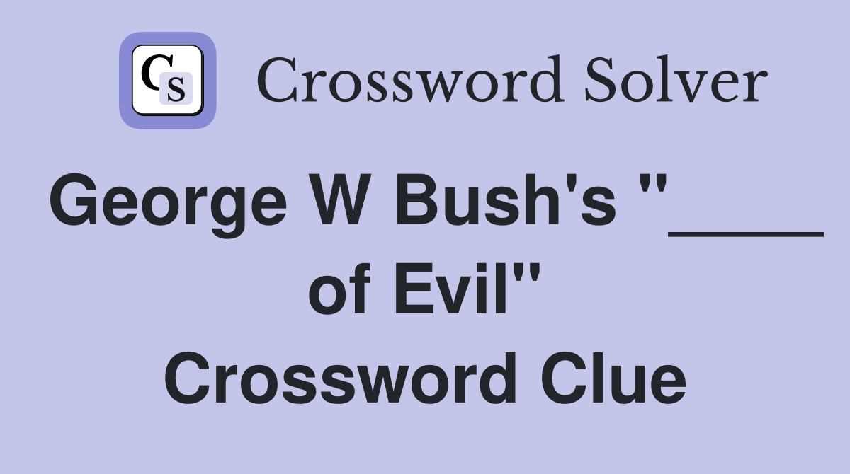 George W Bush's "____ of Evil" Crossword Clue