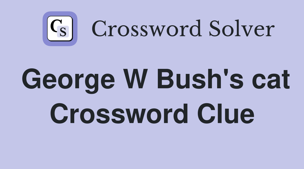 George W Bush's cat Crossword Clue