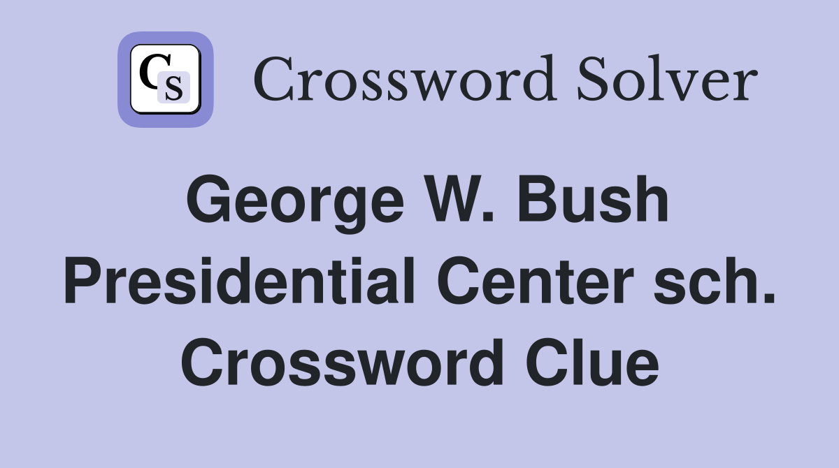 George W. Bush Presidential Center sch. Crossword Clue