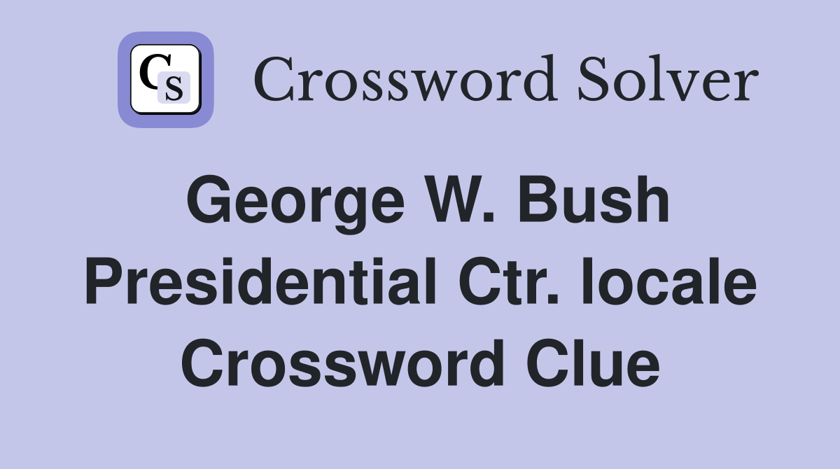 George W. Bush Presidential Ctr. locale Crossword Clue