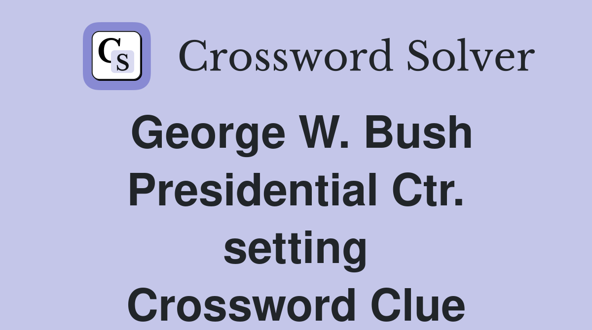 George W. Bush Presidential Ctr. setting Crossword Clue