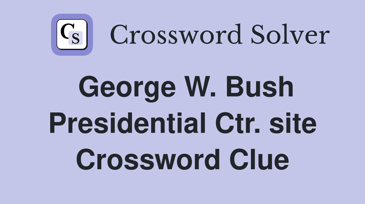George W. Bush Presidential Ctr. site Crossword Clue