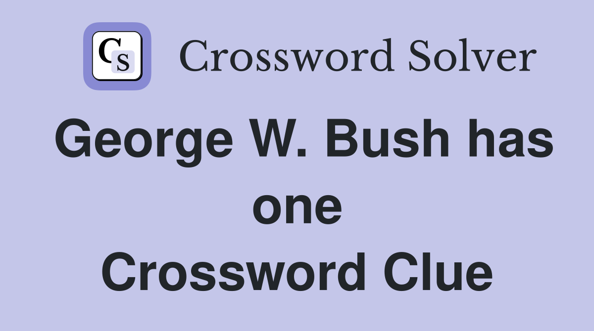 George W. Bush has one Crossword Clue