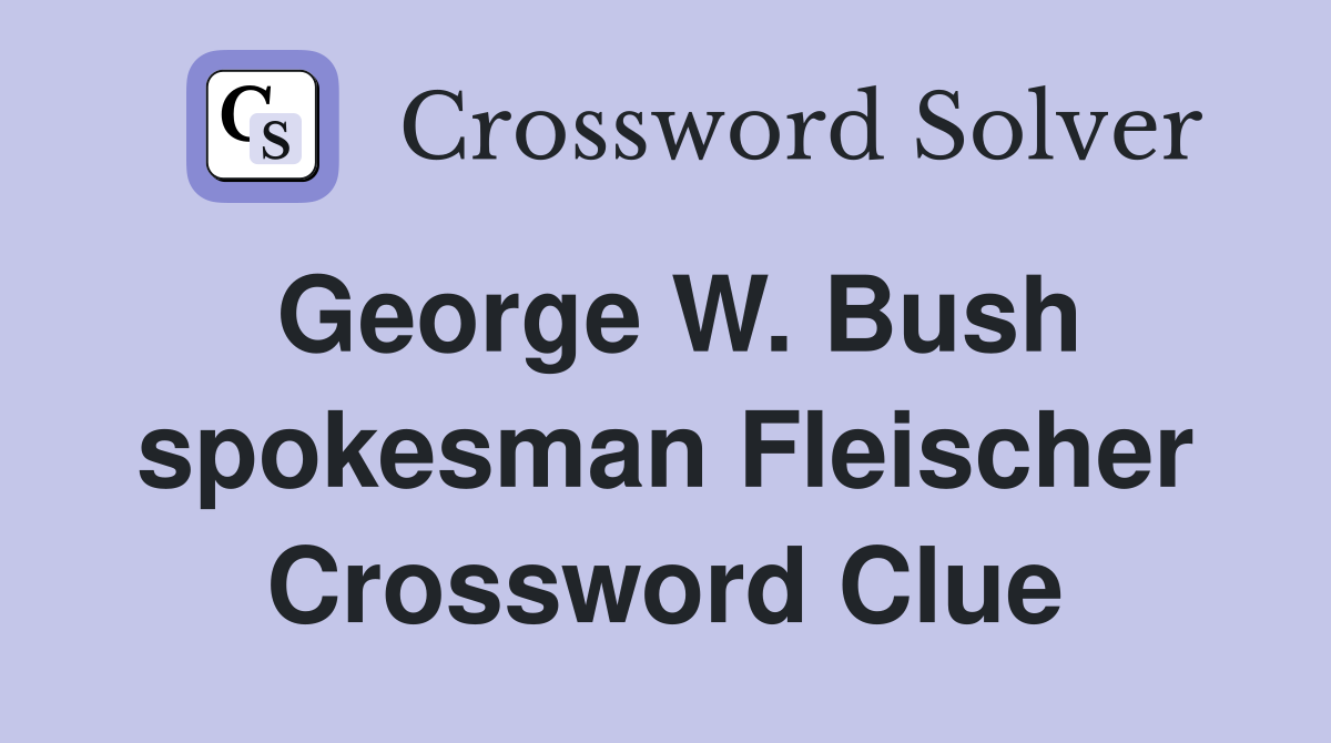 George W. Bush spokesman Fleischer Crossword Clue