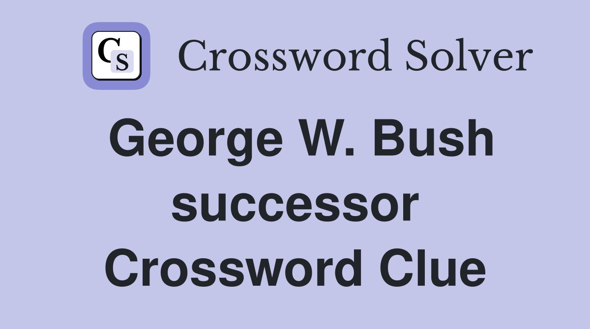 George W. Bush successor Crossword Clue