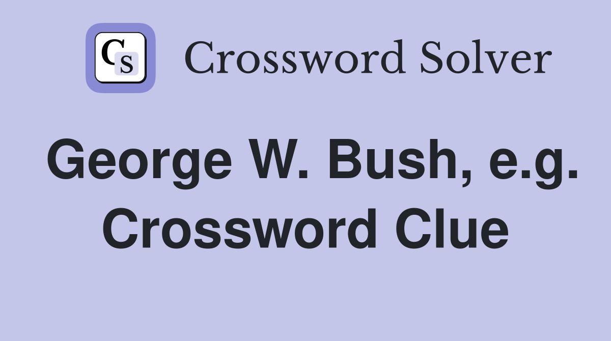 George W. Bush, e.g. Crossword Clue
