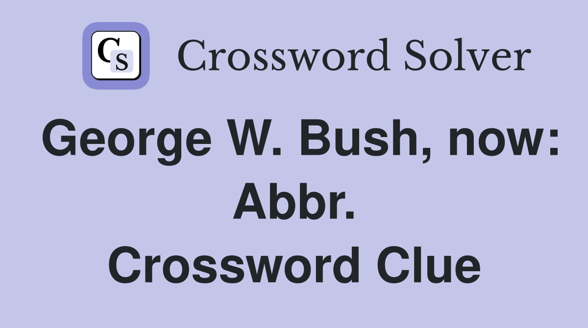 George W. Bush, now: Abbr. Crossword Clue