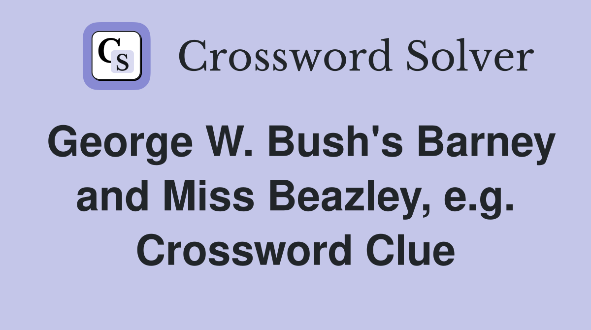 George W. Bush's Barney and Miss Beazley, e.g. Crossword Clue