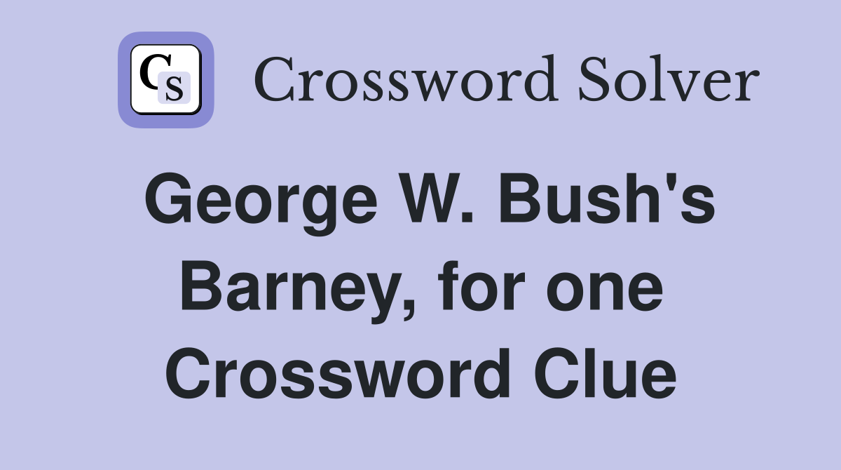 George W. Bush's Barney, for one Crossword Clue
