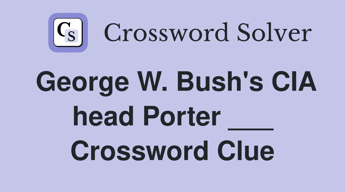 George W. Bush's CIA head Porter ___ Crossword Clue