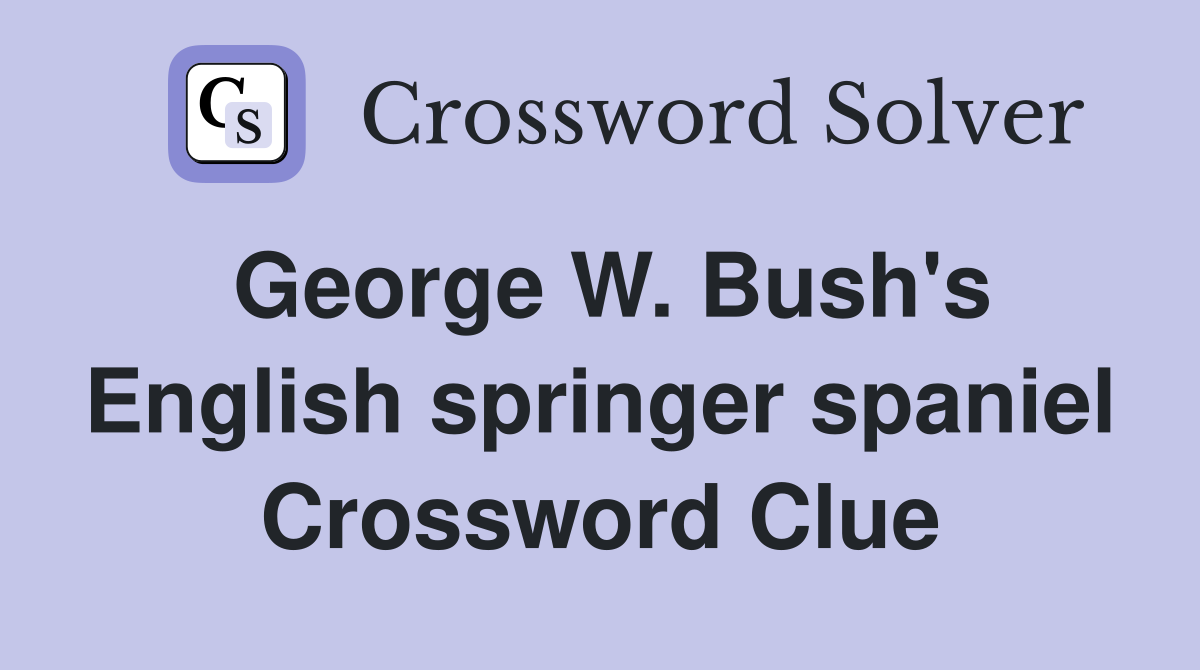 George W. Bush's English springer spaniel Crossword Clue