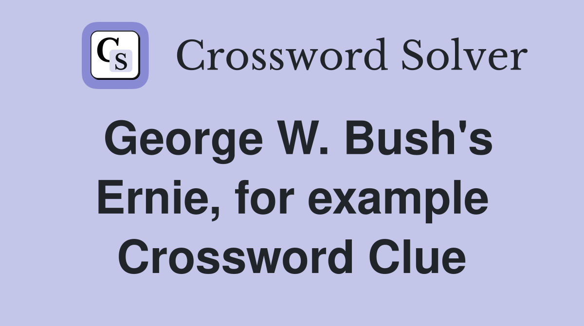 George W. Bush's Ernie, for example Crossword Clue