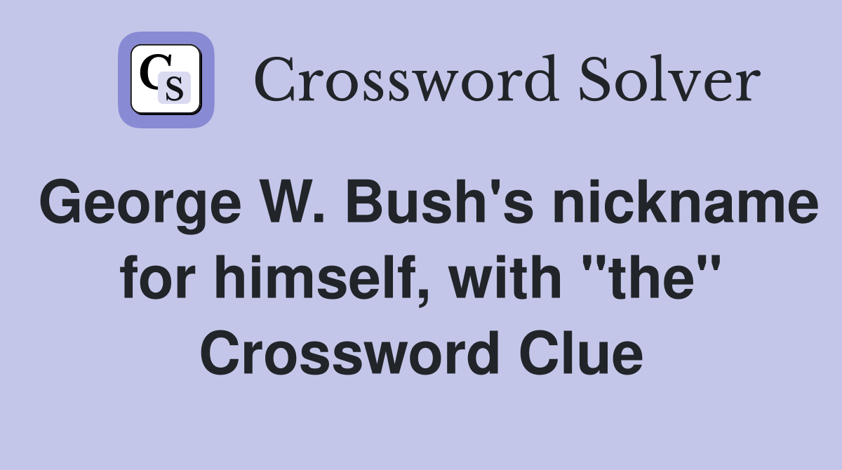 George W. Bush's nickname for himself, with "the" Crossword Clue