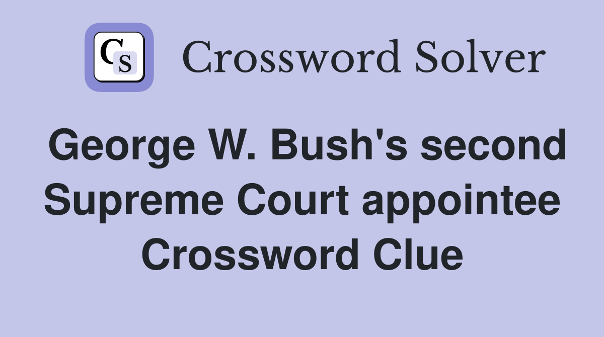 George W. Bush's second Supreme Court appointee Crossword Clue