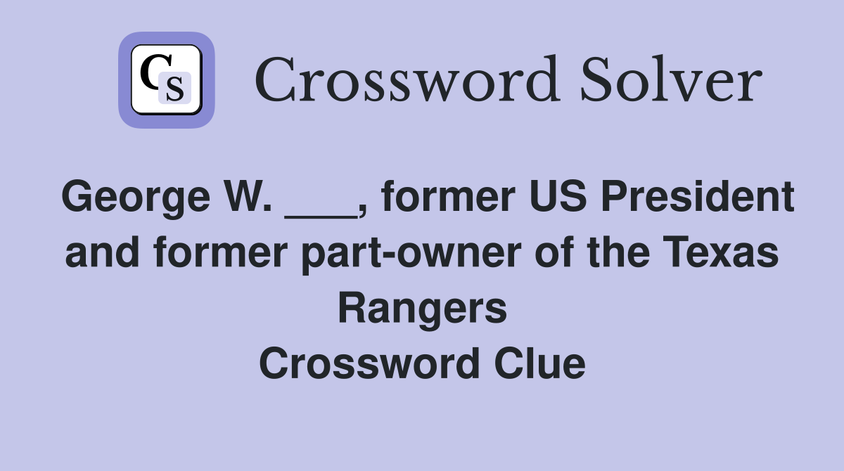 George W. ___, former US President and former part-owner of the Texas Rangers Crossword Clue