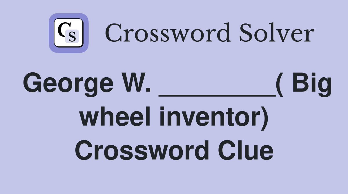 George W. ________( Big wheel inventor) Crossword Clue