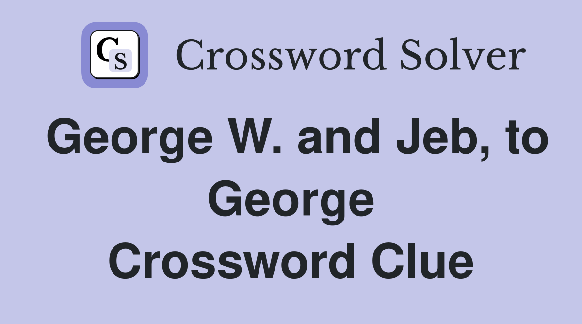 George W. and Jeb, to George Crossword Clue