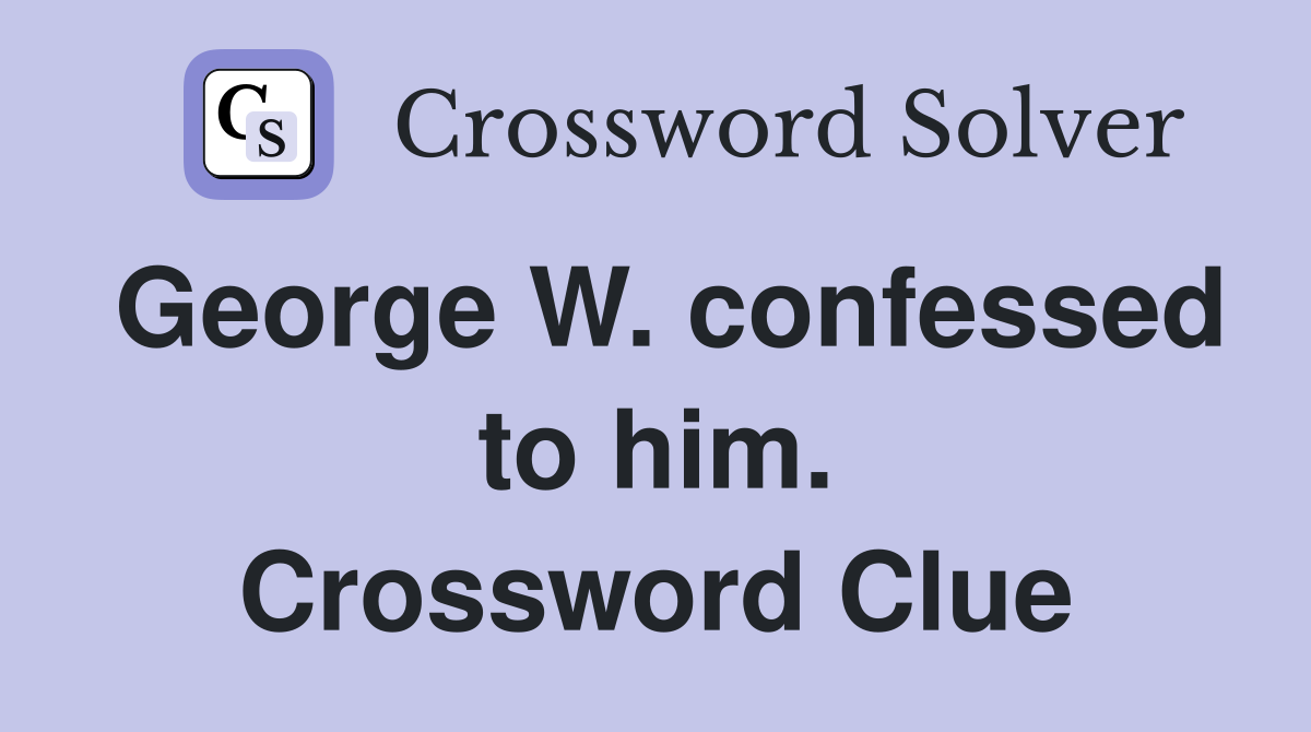 George W. confessed to him. Crossword Clue