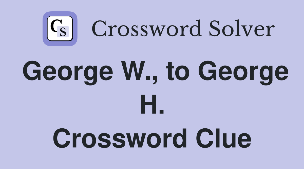 George W., to George H. Crossword Clue