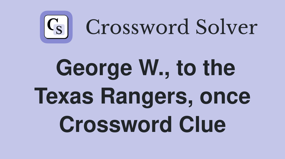 George W., to the Texas Rangers, once Crossword Clue