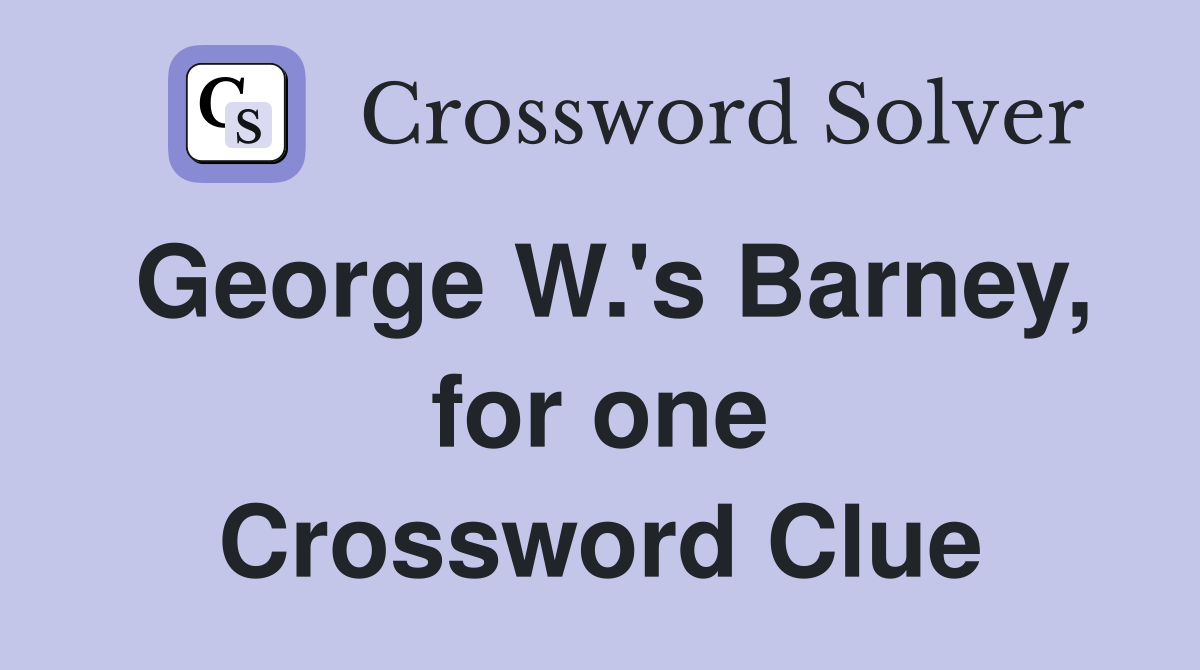 George W.'s Barney, for one Crossword Clue