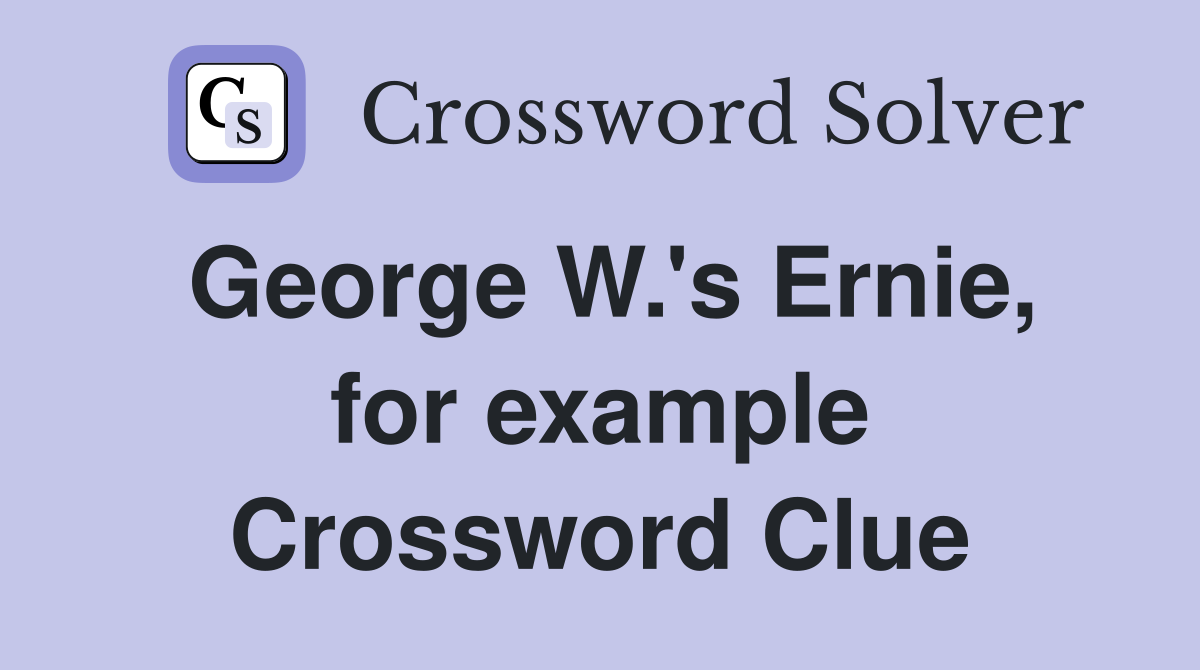 George W.'s Ernie, for example Crossword Clue