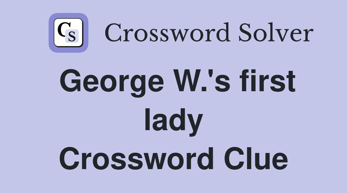 George W.'s first lady Crossword Clue