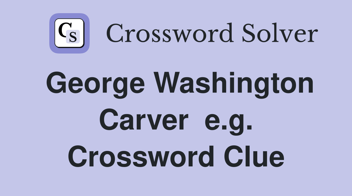 George Washington Carver  e.g. Crossword Clue