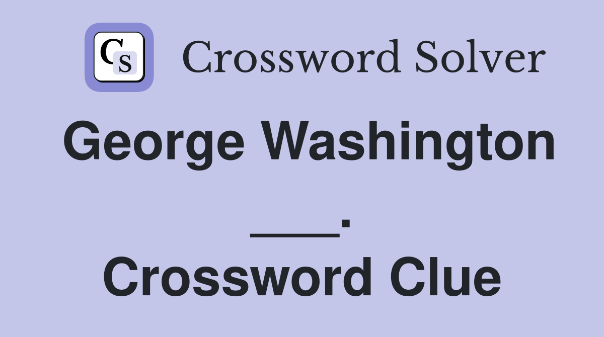 George Washington ___. Crossword Clue