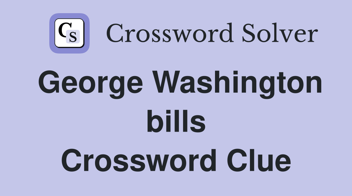 George Washington bills Crossword Clue