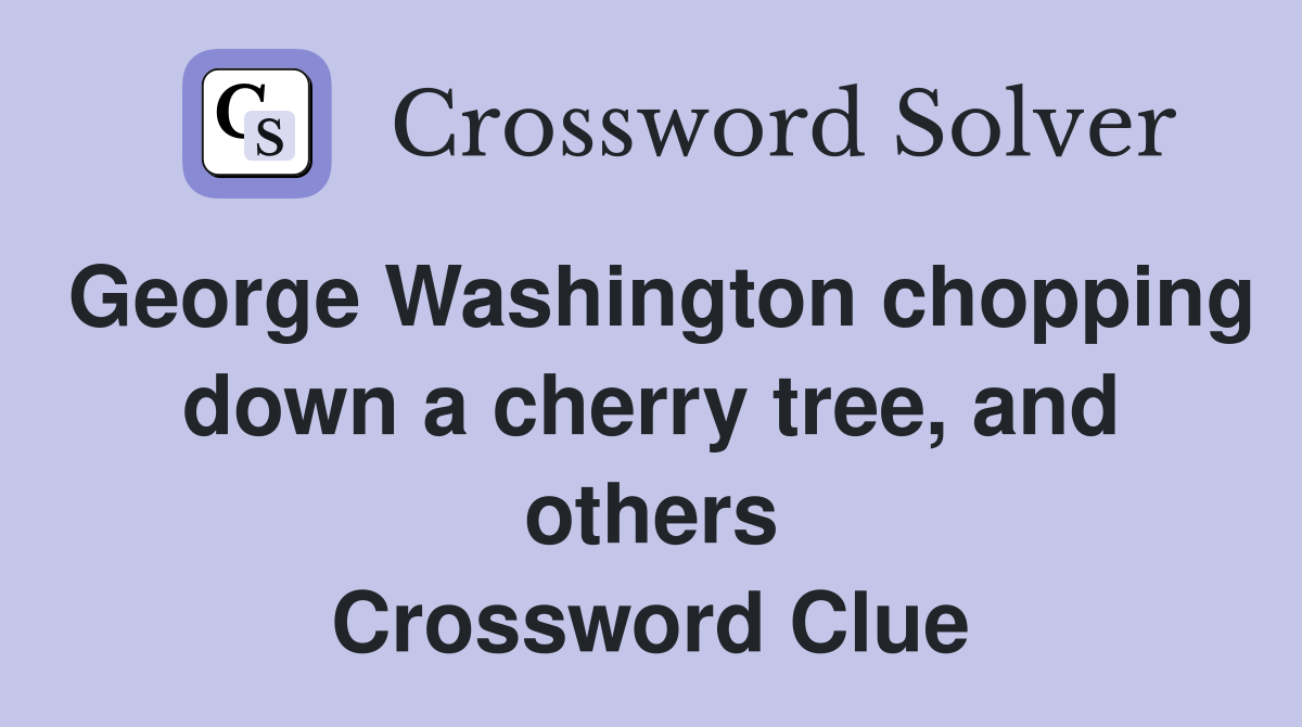 George Washington chopping down a cherry tree, and others Crossword Clue